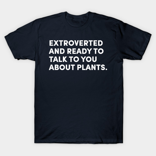 EXTROVERTED AND READY TO TALK TO YOU ABOUT PLANTS
